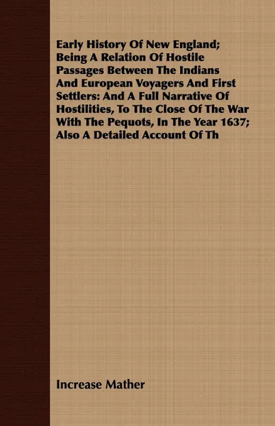 Обложка книги Early History Of New England; Being A Relation Of Hostile Passages Between The Indians And European Voyagers And First Settlers. And A Full Narrative Of Hostilities, To The Close Of The War With The Pequots, In The Year 1637; Also A Detailed Accou..., Increase Mather