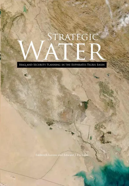 Обложка книги Strategic Water. Iraq and Security Planning in the Euphrates-Tigris Region, Frederick Lorenz, Edward J. Erickson, U.S. Marine Corps University