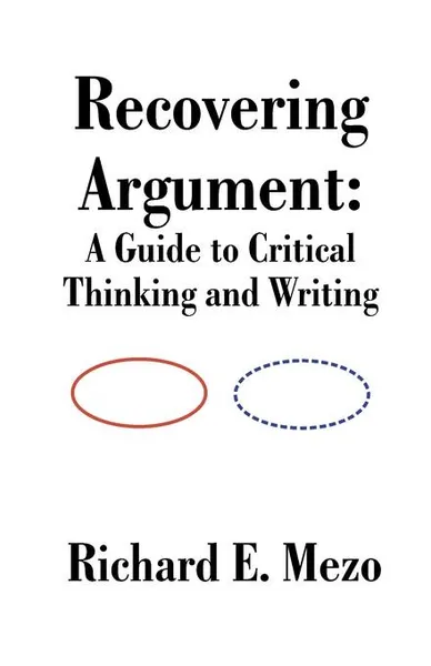 Обложка книги Recovering Argument. A Guide to Critical Thinking and Writing, Richard E. Mezo