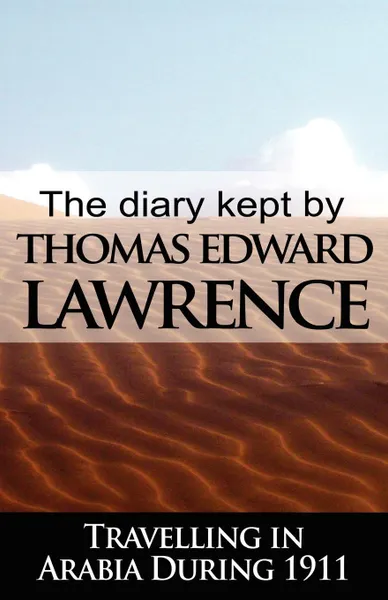Обложка книги The Diary Kept by T. E. Lawrence While Travelling in Arabia During 1911, T. E. Lawrence, Thomas Edward Lawrence