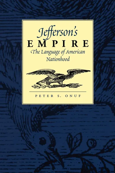 Обложка книги Jefferson's Empire. The Language of American Nationhood the Language of American Nationhood, Peter S. Onuf