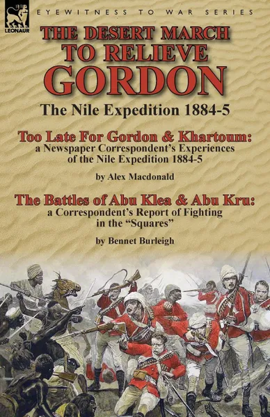 Обложка книги The Desert March to Relieve Gordon. the Nile Expedition 1884-5-Too Late for Gordon and Khartoum: a Newspaper Correspondent's Experiences of the Nile Expedition 1884-5 by Alex Macdonald & The Battles of Abu Klea & Abu Kru: a Correspondent's Report ..., Alex Macdonald, Bennet Burleigh