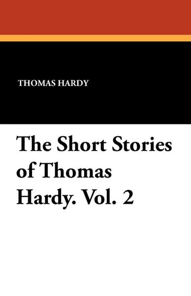 Обложка книги The Short Stories of Thomas Hardy. Vol. 2, Thomas Hardy