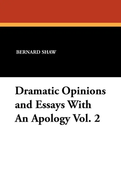 Обложка книги Dramatic Opinions and Essays with an Apology Vol. 2, Bernard Shaw