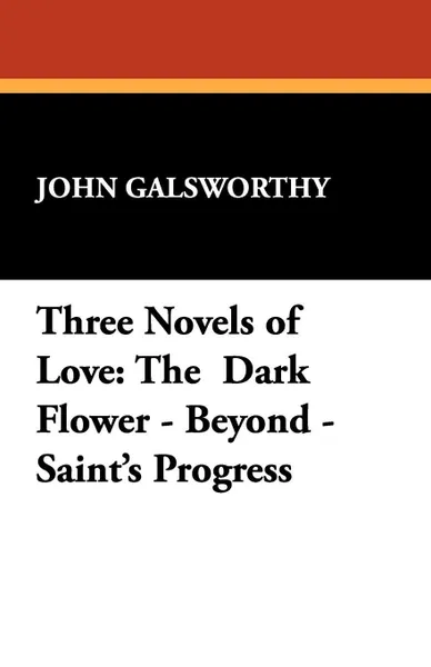 Обложка книги Three Novels of Love. The Dark Flower - Beyond - Saint's Progress, John Sir Galsworthy