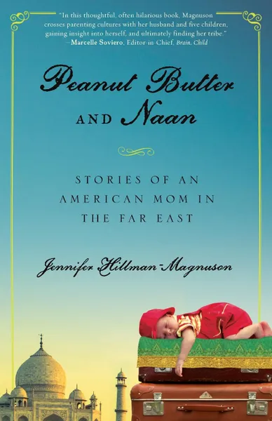 Обложка книги Peanut Butter and Naan. Stories of an American Mom in the Far East, Jennifer Magnuson, Jennifer Hillman-Magnuson