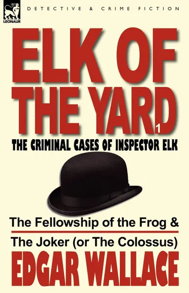 Обложка книги Elk of the Yard-The Criminal Cases of Inspector Elk. Volume 1-The Fellowship of the Frog & the Joker (or the Colossus), Edgar Wallace