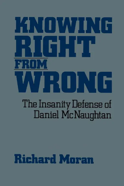 Обложка книги Knowing Right from Wrong. The Insanity Defense of Daniel McNaughtan, Richard Moran