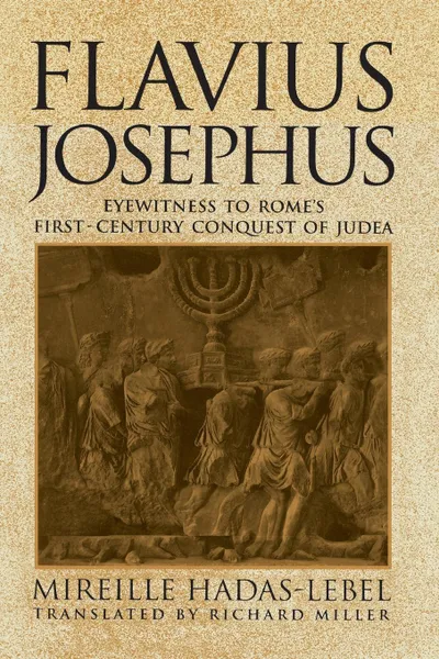 Обложка книги Flavius Josephus. Eyewitness to Rome's First-Century Conquest of Judea, Mireille Hadas-Lebel, Richard Miller