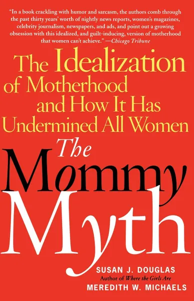 Обложка книги The Mommy Myth. The Idealization of Motherhood and How It Has Undermined All Women, Susan J. Douglas, Meredith Michaels