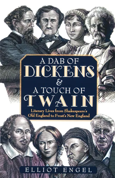 Обложка книги A Dab of Dickens & a Touch of Twain. Literary Lives from Shakespeare's Old England to Frost's New England, Elliot Engel