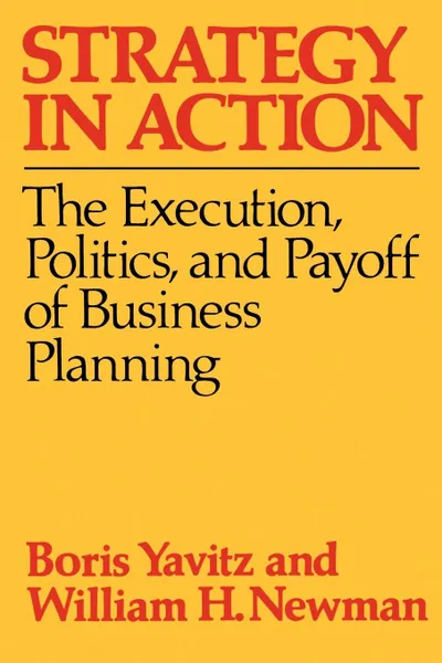 Обложка книги Strategy in Action. The Execution, Politics, and Payoff of Business Planning, Boris Yavitz, William Herman Newman