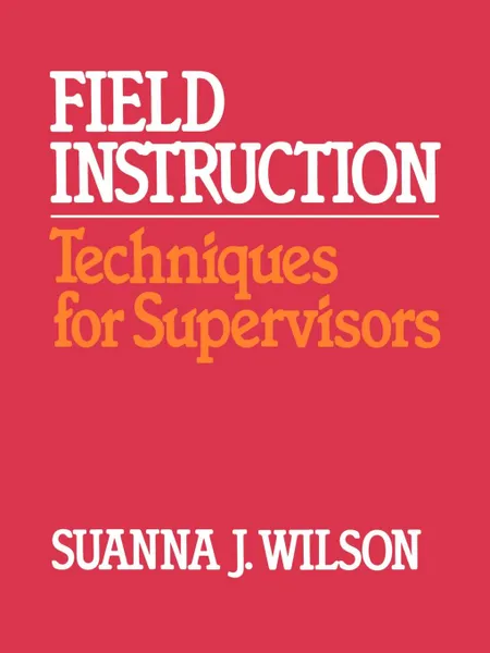 Обложка книги Field Instruction. Techniques for Supervisors, Suanna J. Wilson