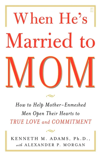 Обложка книги When He's Married to Mom. How to Help Mother-Enmeshed Men Open Their Hearts to True Love and Commitment, Kenneth M. Adams