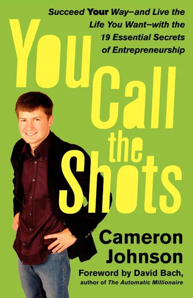 Обложка книги You Call the Shots. Succeed Your Way-- And Live the Life You Want-- With the 19 Essential Secrets of Entrepreneurship, Cameron Johnson