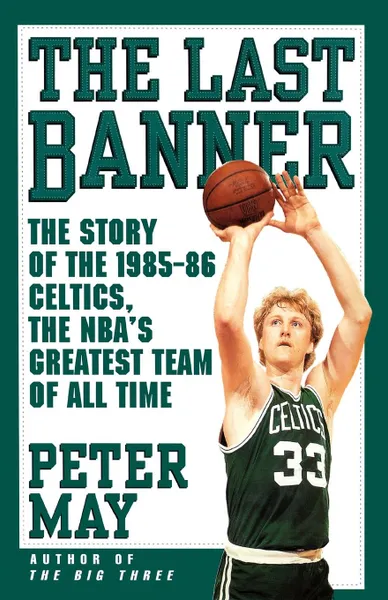 Обложка книги Last Banner. The Story of the 1985-86 Celtics and the NBA's Greatest Team of All Time, Peter May