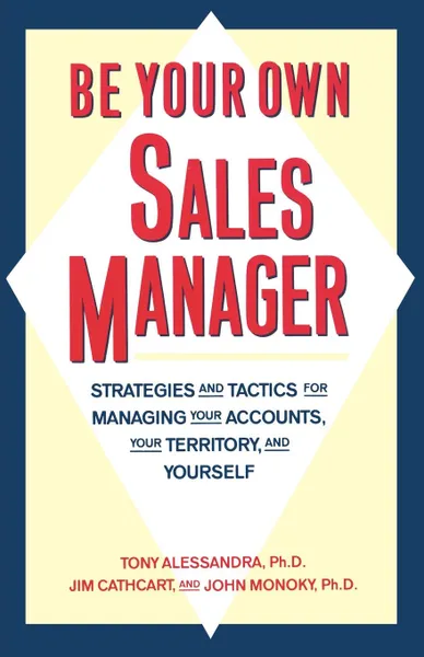 Обложка книги Be Your Own Sales Manager. Strategies and Tactics for Managing Your Accounts, Your Territory, and Yourself, Tony Alessandra, John Monoky, Jim Cathcart