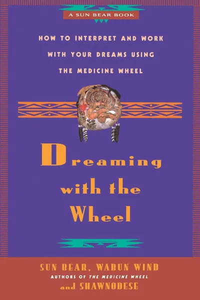 Обложка книги Dreaming with the Wheel. How to Interpret Your Dreams Using the Medicine Wheel, Sun Bear, Don Bell, Sun Bear