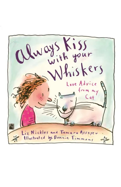 Обложка книги Always Kiss with Your Whiskers. Love Advice from My Cat: Always Kiss with Your Whiskers: Love Advice from My Cat, Liz Nickles