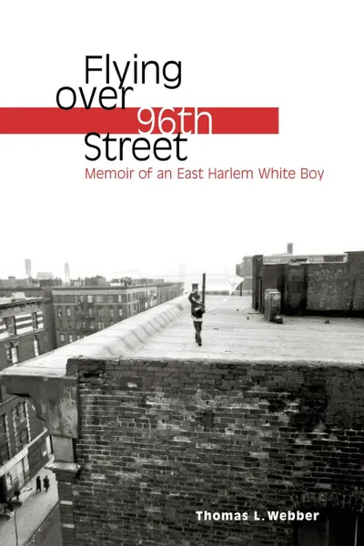 Обложка книги Flying Over 96th Street. Memoir of an East Harlem White Boy, Thomas L. Webber