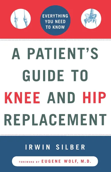 Обложка книги A Patient's Guide to Knee and Hip Replacement. Everything You Need to Know, Irwin Silber, Silber