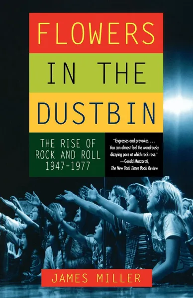 Обложка книги Flowers in the Dustbin. The Rise of Rock and Roll, 1947-1977, James Miller, Jim Miller