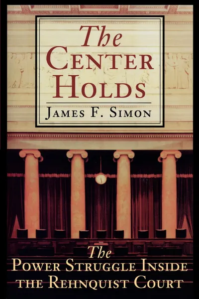 Обложка книги The Center Holds. The Power Struggle Inside the Rehnquist Court, James F. Simon