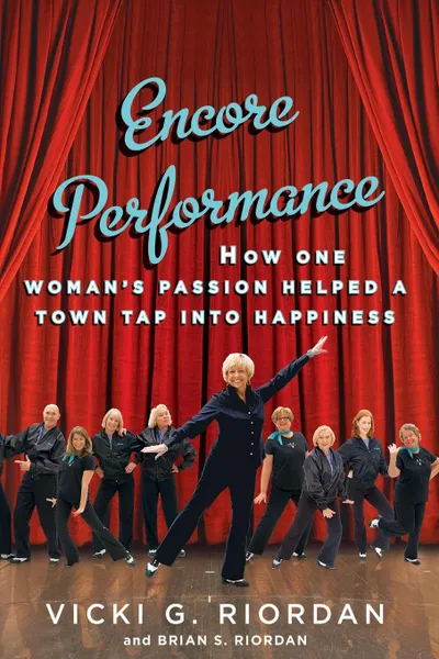 Обложка книги Encore Performance. How One Woman's Passion Helped a Town Tap Into Happiness, Vicki G. Riordan, Brian S. Riordan