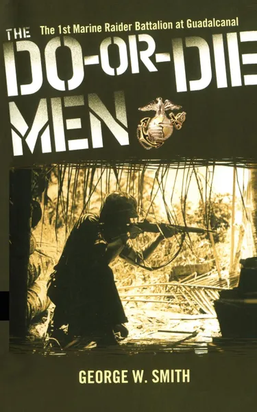 Обложка книги The Do-Or-Die Men. The 1st Marine Raider Battalion at Guadalcanal, George W. Jr. Smith