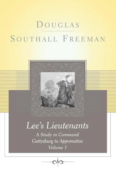 Обложка книги Lees Lieutenants Volume 3. A Study in Command, Gettysburg to Appomattox, Douglas Southall Freeman