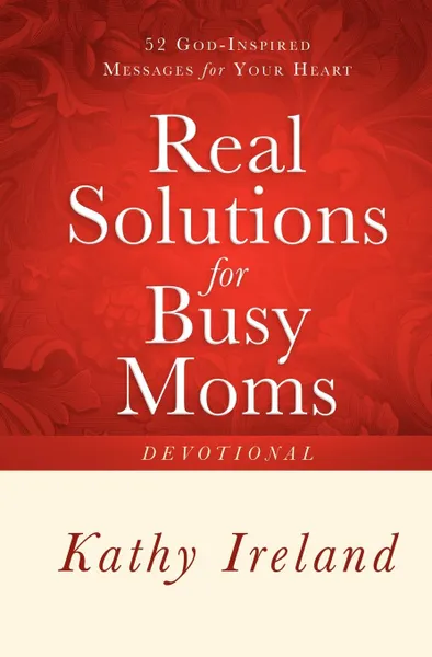 Обложка книги Real Solutions for Busy Moms Devotional. 52 God-Inspired Messages for Your Heart, Kathy Ireland