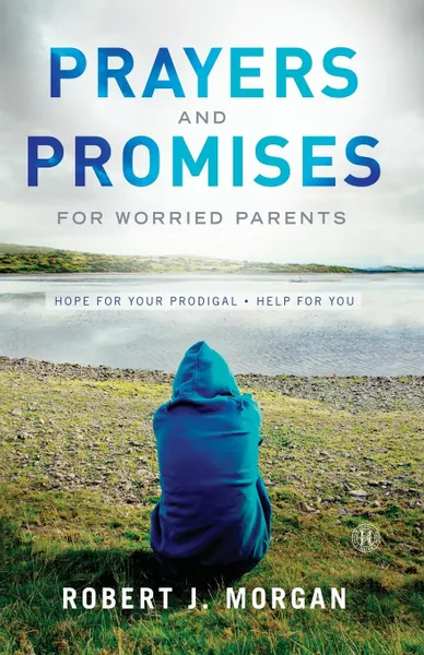 Обложка книги Prayers and Promises for Worried Parents. Hope for Your Prodigal. Help for You (Original), Robert J. Morgan