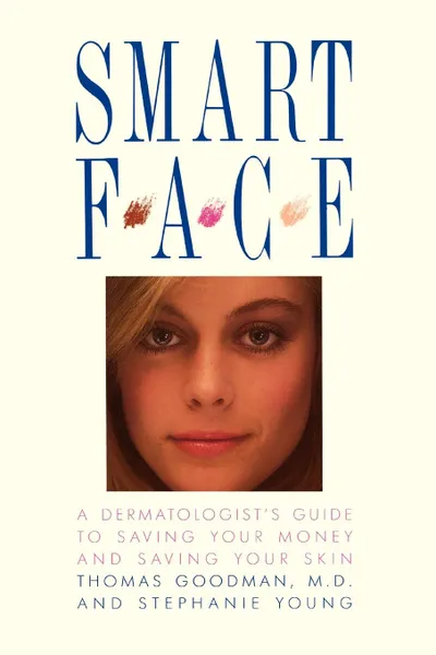 Обложка книги Smart Face. A Dermatologist's Guide to Saving Your Money and Saving Your Skin, Thomas Goodman, Stephanie Young