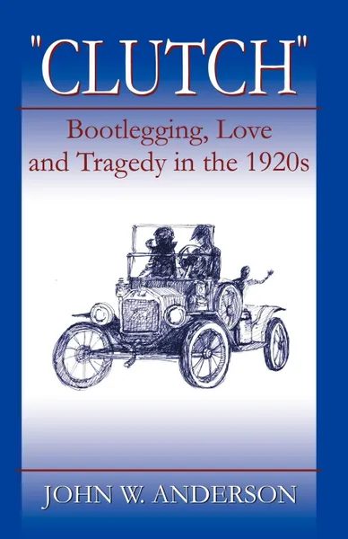 Обложка книги Clutch Bootlegging Love and Tragedy in the 1920's, John W. Anderson