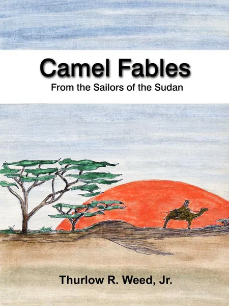 Обложка книги Camel Fables from the Sailors of the Sudan, Thurlow R. Jr. Weed, Thurlow R. Weed, Thurlow R. Weed Jr