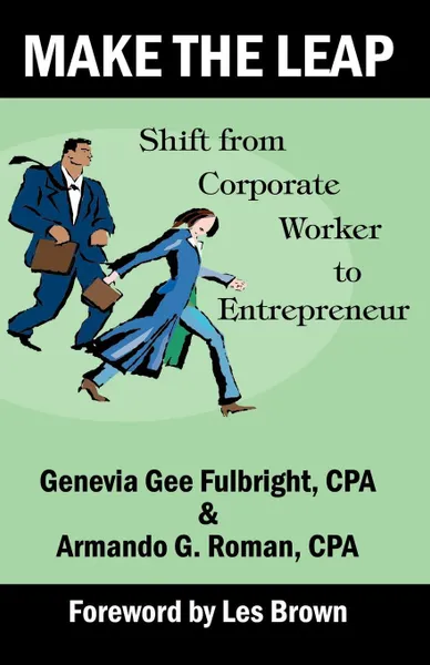 Обложка книги Make the Leap. Shift from Corporate Worker to Entrepreneur, CPA Genevia Gee Fulbright, CPA Armando G. Roman