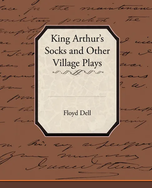 Обложка книги King Arthur's Socks and Other Village Plays, Floyd Dell