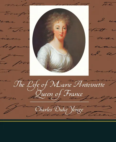 Обложка книги The Life of Marie Antoinette - Queen of France, Charles Duke Yonge