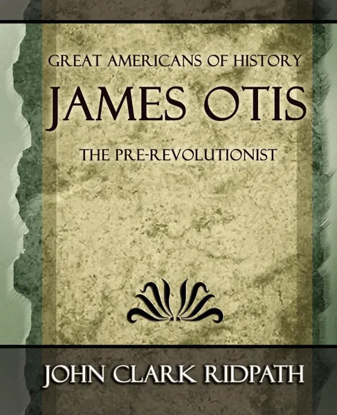 Обложка книги James Otis the Pre-Revolutionist - 1903, Clark Ridpath John Clark Ridpath, John Clark Ridpath