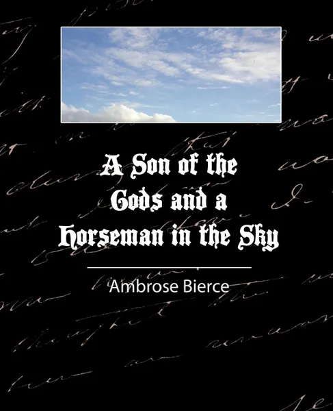 Обложка книги A Son of the Gods and a Horseman in the Sky - Bierce, Ambrose Bierce, Bierce Ambrose Bierce, Bierce Ambrose