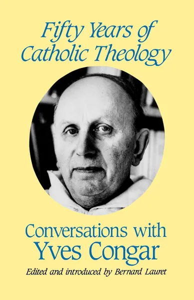 Обложка книги Fifty Years of Catholic Theology. Conversations with Yves Congar, Yves Congar, Bernard Lauret