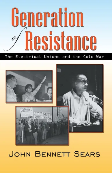 Обложка книги Generation of Resistance. The Electrical Unions and the Cold War, John Bennett Sears