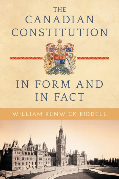 Обложка книги The Canadian Constitution in Form and in Fact, William Renwick Riddell