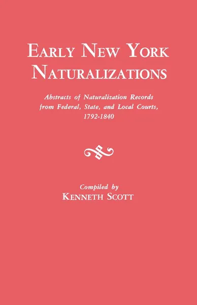 Обложка книги Early New York Naturalizations. Abstracts of Naturalization Records from Federal, State, and Local Courts, 1792-1840, Kenneth Scott