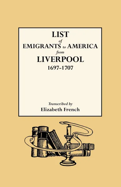 Обложка книги List of Emigrants to America from Liverpool, 1697-1707, Elizabeth French, Liverpool