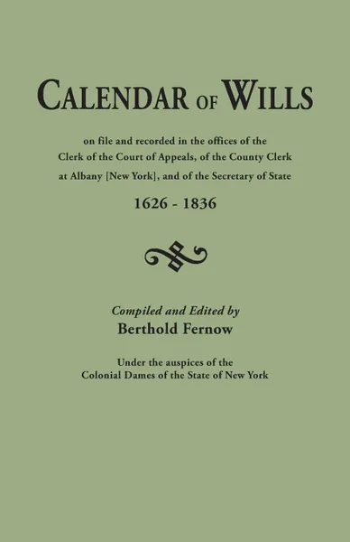 Обложка книги Calendar of Wills on file and recorded in the offices of the Clerk of the Court of Appeals, of the County Clerk at Albany .New York., and of the Secretary of State, 1626-1836. Compiled and edited by Berthold Fernow, under the auspices of the Colon..., 