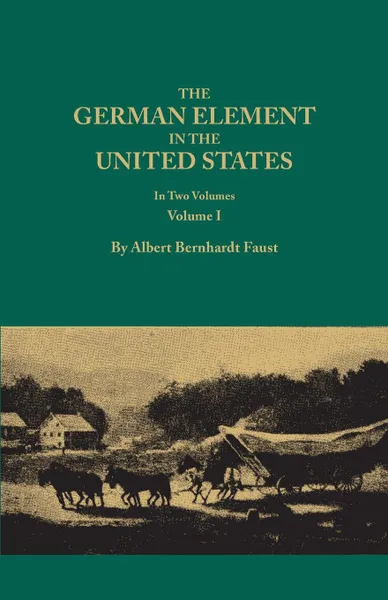 Обложка книги The German Element in the United States, with special reference to its political, moral, social, and educational influence. In Two Volumes. Volume I, Albert Bernhardt Faust