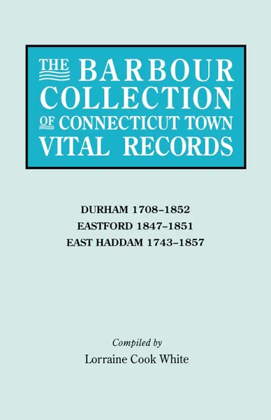 Обложка книги The Barbour Collection of Connecticut Town Vital Records. Volume 9. Durham 1708-1852, Eastford 1847-1851, East Haddam 1743-1857, Lorraine Cook White