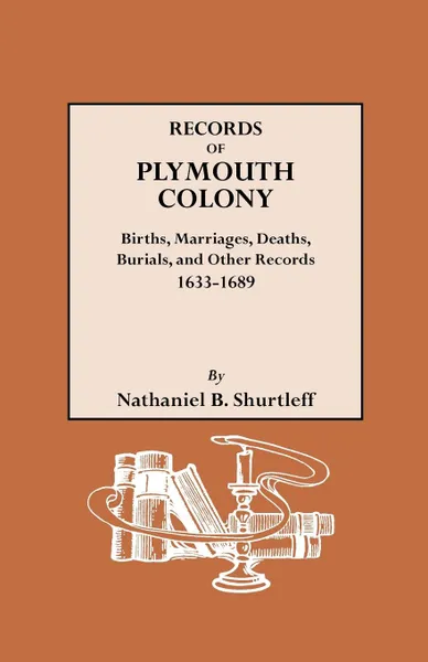 Обложка книги Records of Plymouth Colony. Births, Marriages, Deaths, Burials, and Other Records, 1633-1689, New Plymouth Colony, Nathaniel B. Shurtleff