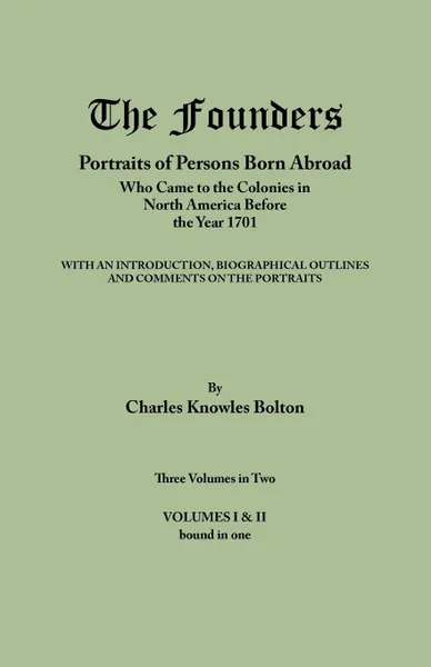 Обложка книги The Founders. Portraits of Persons Born Abroad Who Came to the Colonies in North America Before the Year 1701. Three Volumes in Two. Volumes I & II bound in one, Charles Knowles Bolton